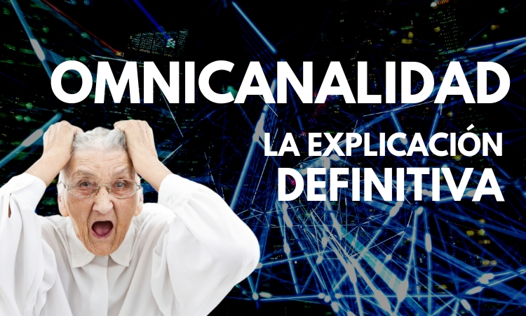 Qué es la omnicanalidad: la explicación definitiva (para que lo entienda hasta tu abuela)